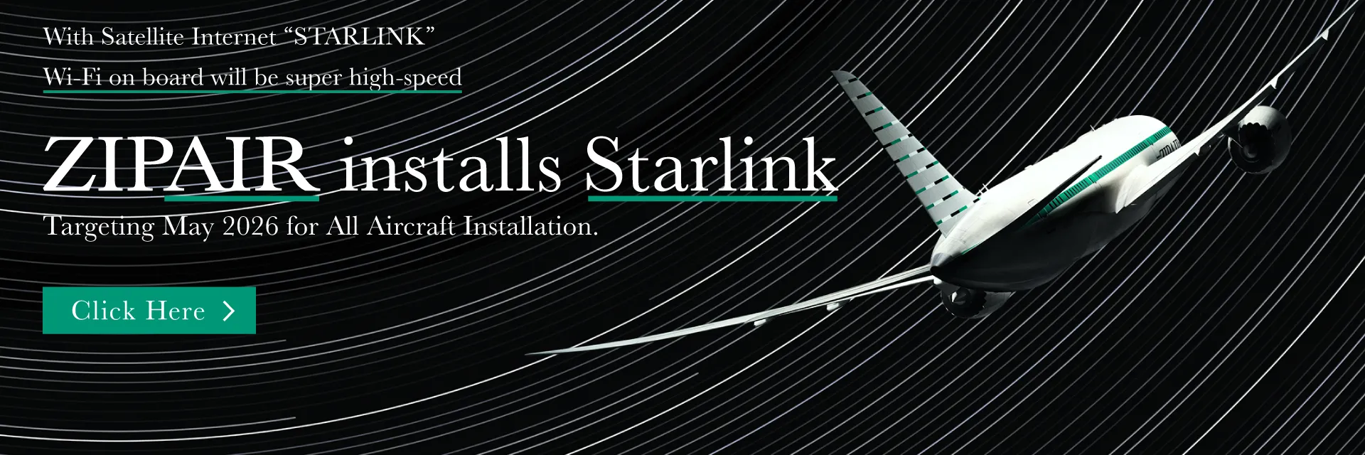 ZIPAIR installs Starlink. With Satellite Internet "STARLINK", Wi-Fi on board will be super high-speed. Targeting May 2026 for All Aircraft Installation. Click Here.
